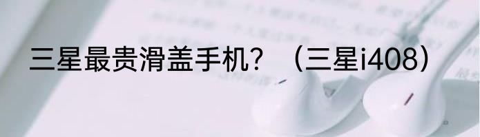 三星最贵滑盖手机？（三星i408）