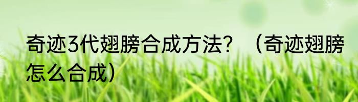 奇迹3代翅膀合成方法？（奇迹翅膀怎么合成）