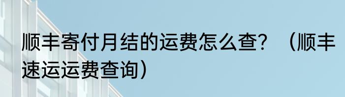 顺丰寄付月结的运费怎么查？（顺丰速运运费查询）