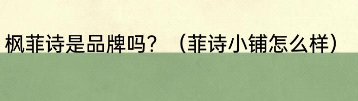 枫菲诗是品牌吗？（菲诗小铺怎么样）