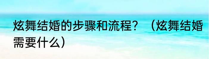 炫舞结婚的步骤和流程？（炫舞结婚需要什么）