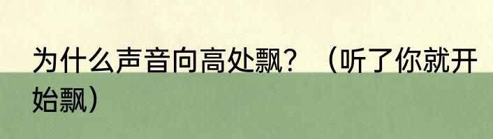 为什么声音向高处飘？（听了你就开始飘）