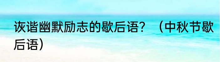 诙谐幽默励志的歇后语？（中秋节歇后语）