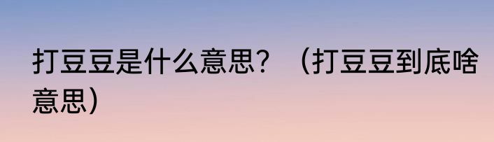 打豆豆是什么意思？（打豆豆到底啥意思）
