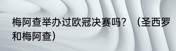 梅阿查举办过欧冠决赛吗？（圣西罗和梅阿查）