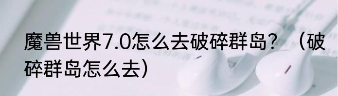 魔兽世界7.0怎么去破碎群岛？（破碎群岛怎么去）