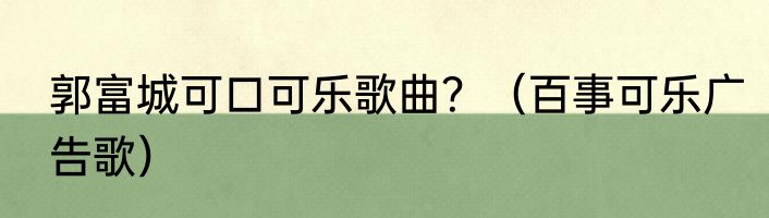 郭富城可口可乐歌曲？（百事可乐广告歌）