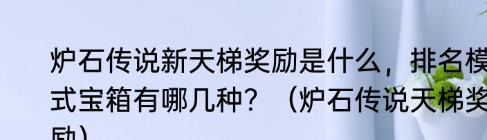炉石传说新天梯奖励是什么，排名模式宝箱有哪几种？（炉石传说天梯奖励）