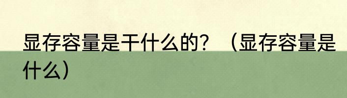 显存容量是干什么的？（显存容量是什么）