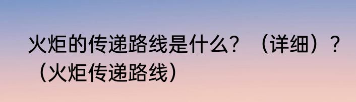 火炬的传递路线是什么？（详细）？（火炬传递路线）