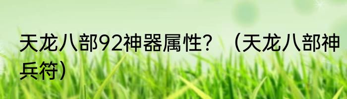 天龙八部92神器属性？（天龙八部神兵符）