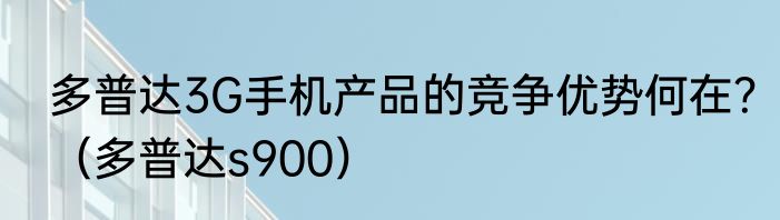多普达3G手机产品的竞争优势何在？（多普达s900）