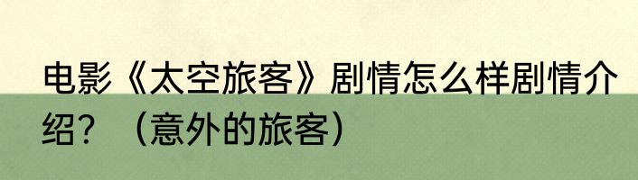 电影《太空旅客》剧情怎么样剧情介绍？（意外的旅客）