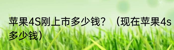 苹果4S刚上市多少钱？（现在苹果4s多少钱）