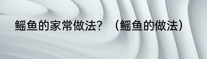 鳐鱼的家常做法？（鳐鱼的做法）