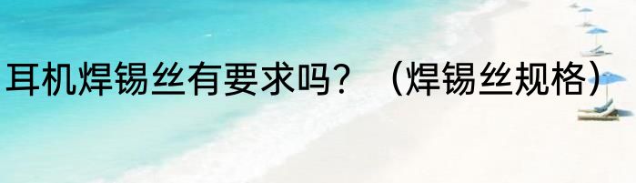 耳机焊锡丝有要求吗？（焊锡丝规格）