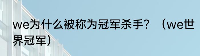 we为什么被称为冠军杀手？（we世界冠军）