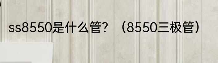ss8550是什么管？（8550三极管）