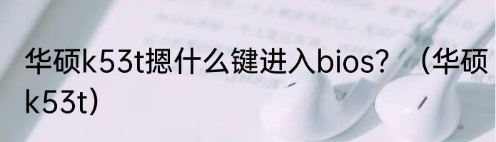 华硕k53t摁什么键进入bios？（华硕k53t）