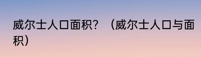 威尔士人口面积？（威尔士人口与面积）