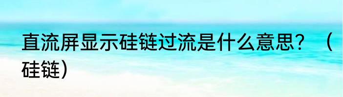 直流屏显示硅链过流是什么意思？（硅链）