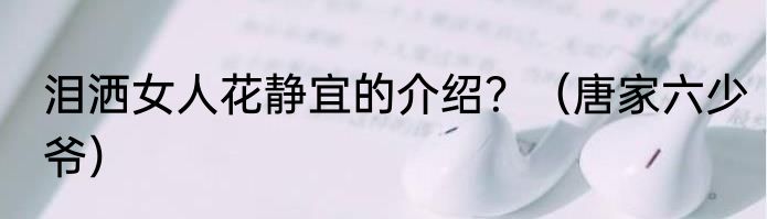 泪洒女人花静宜的介绍？（唐家六少爷）