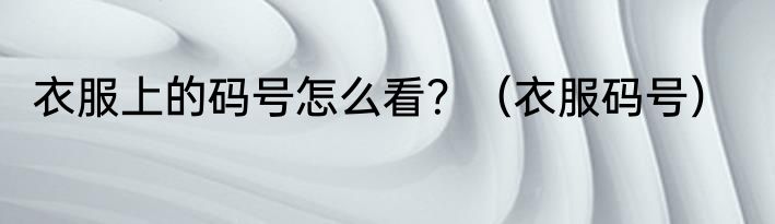 衣服上的码号怎么看？（衣服码号）
