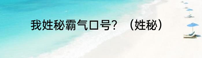 我姓秘霸气口号？（姓秘）