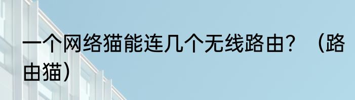 一个网络猫能连几个无线路由？（路由猫）