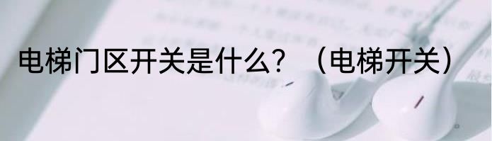 电梯门区开关是什么？（电梯开关）