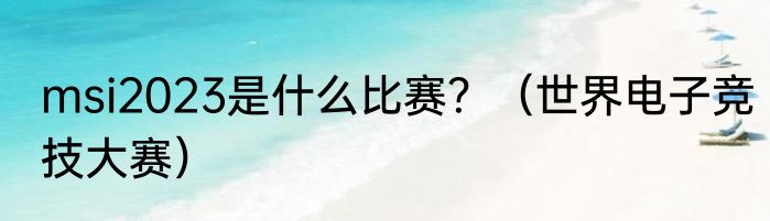 msi2023是什么比赛？（世界电子竞技大赛）