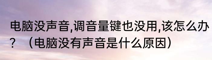 电脑没声音,调音量键也没用,该怎么办？（电脑没有声音是什么原因）