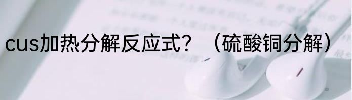 cus加热分解反应式？（硫酸铜分解）