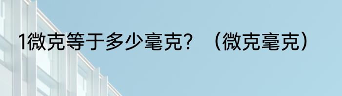 1微克等于多少毫克？（微克毫克）