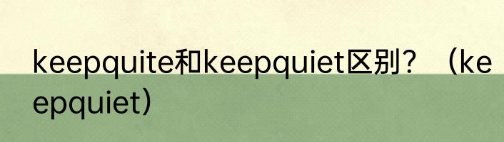 keepquite和keepquiet区别？（keepquiet）