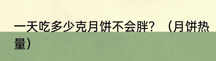 一天吃多少克月饼不会胖？（月饼热量）