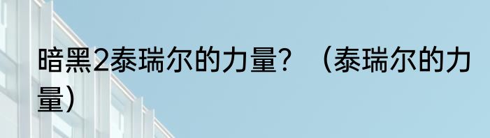 暗黑2泰瑞尔的力量？（泰瑞尔的力量）