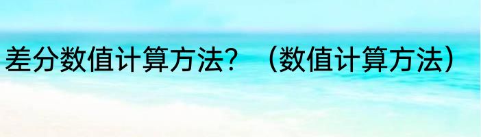 差分数值计算方法？（数值计算方法）