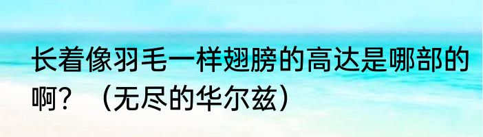 长着像羽毛一样翅膀的高达是哪部的啊？（无尽的华尔兹）