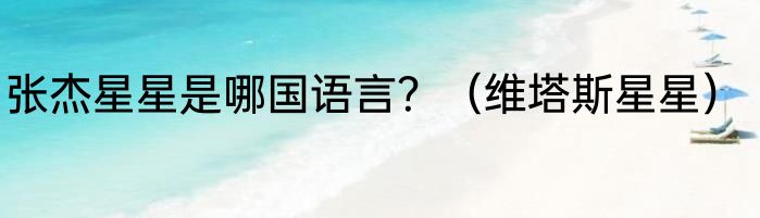 张杰星星是哪国语言？（维塔斯星星）