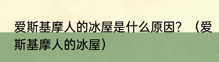 爱斯基摩人的冰屋是什么原因？（爱斯基摩人的冰屋）