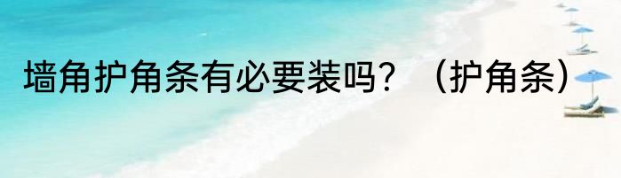 墙角护角条有必要装吗？（护角条）