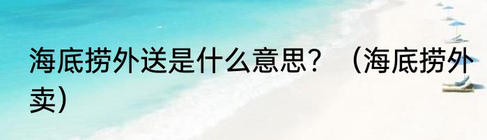 海底捞外送是什么意思？（海底捞外卖）