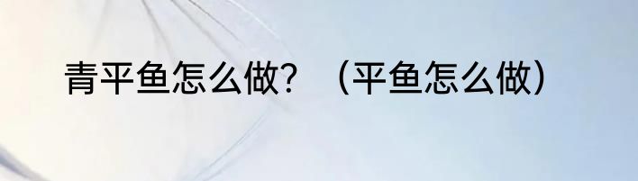青平鱼怎么做？（平鱼怎么做）