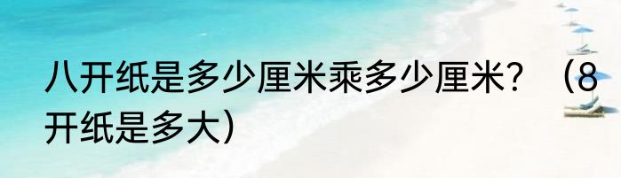 八开纸是多少厘米乘多少厘米？（8开纸是多大）
