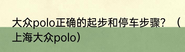 大众polo正确的起步和停车步骤？（上海大众polo）