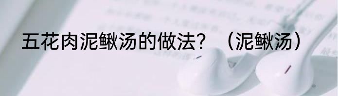 五花肉泥鳅汤的做法？（泥鳅汤）
