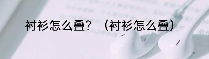 衬衫怎么叠？（衬衫怎么叠）