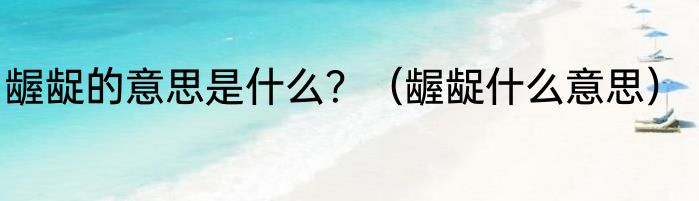 龌龊的意思是什么？（龌龊什么意思）