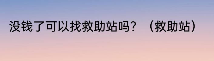 没钱了可以找救助站吗？（救助站）